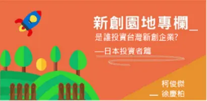 【新創園地專欄-柯俊傑 ＆ 徐慶柏】是誰投資台灣新創企業?—日本投資者篇