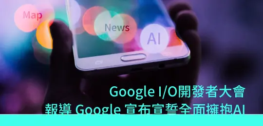 【新興領域最新發展與獲投消息】Google I/O開發者大會報導 Google 宣布宣誓全面擁抱AI