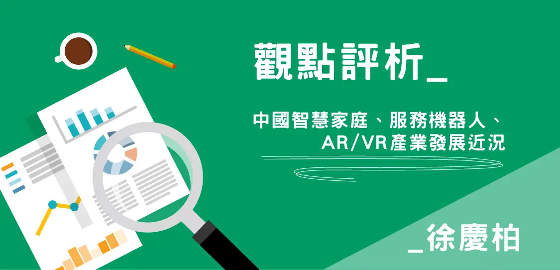【觀點評析-徐慶柏】中國智慧家庭、服務機器人、AR/VR產業發展近況