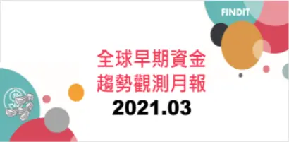 全球早期資金趨勢觀測月報：2021年3月