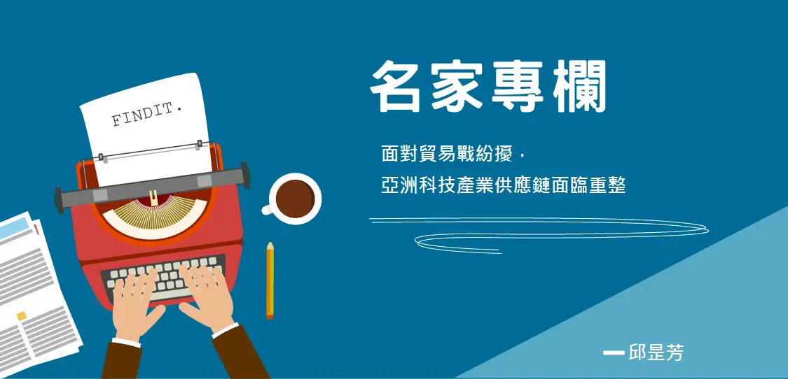 【觀點評析-邱昰芳】面對貿易戰紛擾，亞洲科技產業供應鏈面臨重整