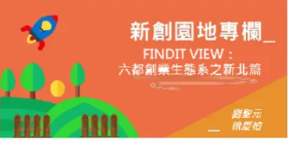 【新創園地-解構六都創業生態系列】FINDIT VIEW：六都創業生態系之新北篇