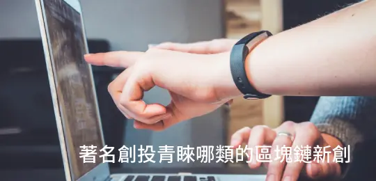 【新興領域最新發展與獲投消息】著名創投青睞哪類的區塊鏈新創