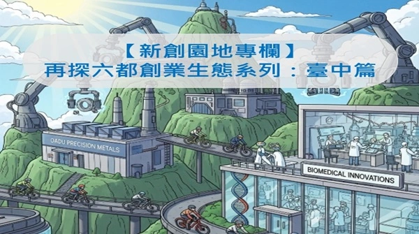 【新創園地專欄】再探六都創業生態系列：臺中篇 