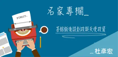 【名家專欄-杜彥宏】茶餘飯後談創投與天使投資
