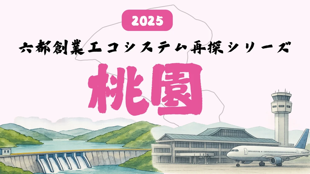 【スタートアップ拠点コラム】六都創業エコシステム再探シリーズ：桃園編