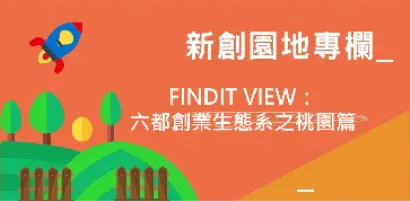 【新創園地-解構六都創業生態系列】FINDIT VIEW：六都創業生態系之桃園篇