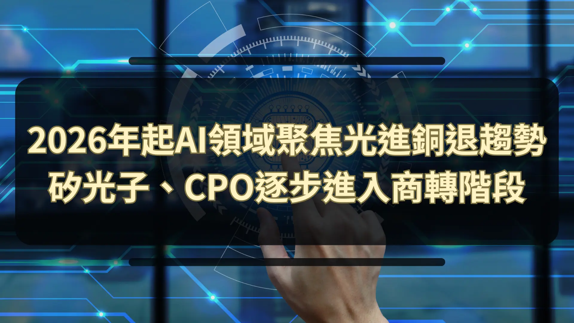 【新興領域/2026.03焦點】2026年起AI領域聚焦光進銅退趨勢 矽光子、CPO逐步進入商轉階段