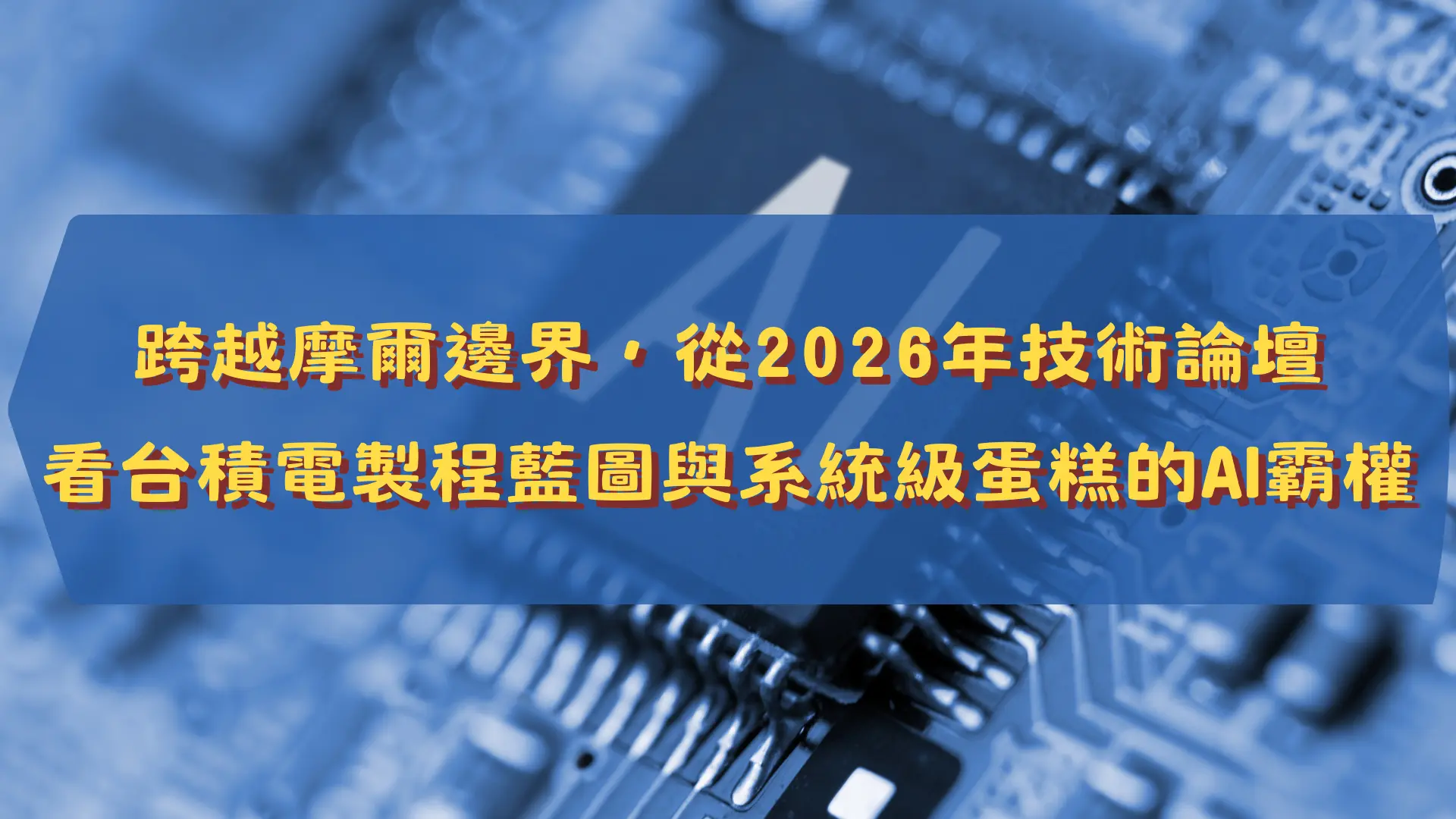 【新興領域/2026.06焦點】跨越摩爾邊界,從2026年技術論壇看台積電製程藍圖與系統級蛋糕的AI霸權