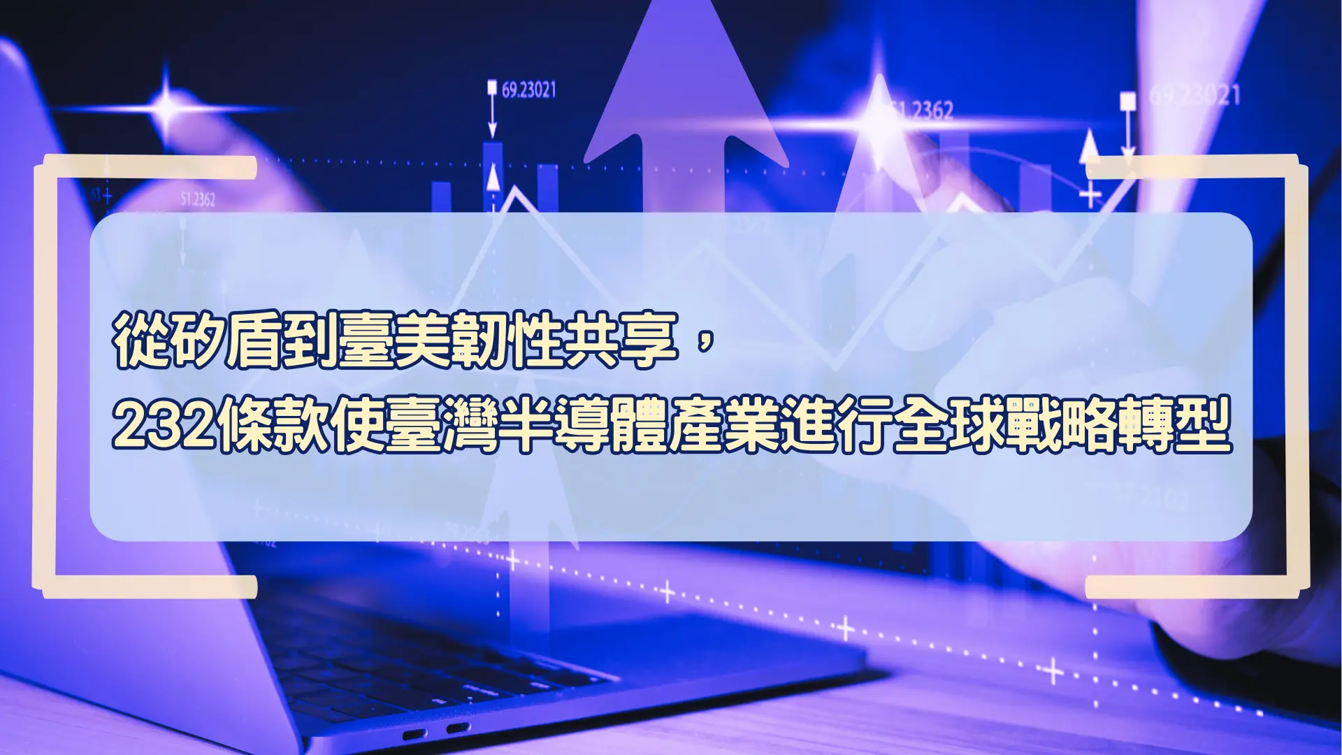 從矽盾到台美韌性共享，232條款使台灣半導體產業進行全球戰略轉型