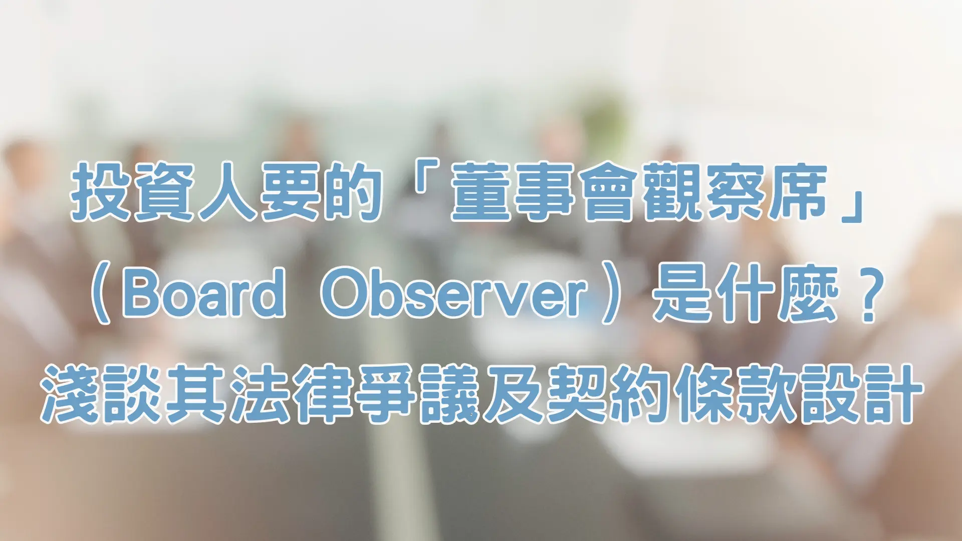 投資人要的「董事會觀察席」（Board Observer）是什麼？淺談其法律爭議及契約條款設計