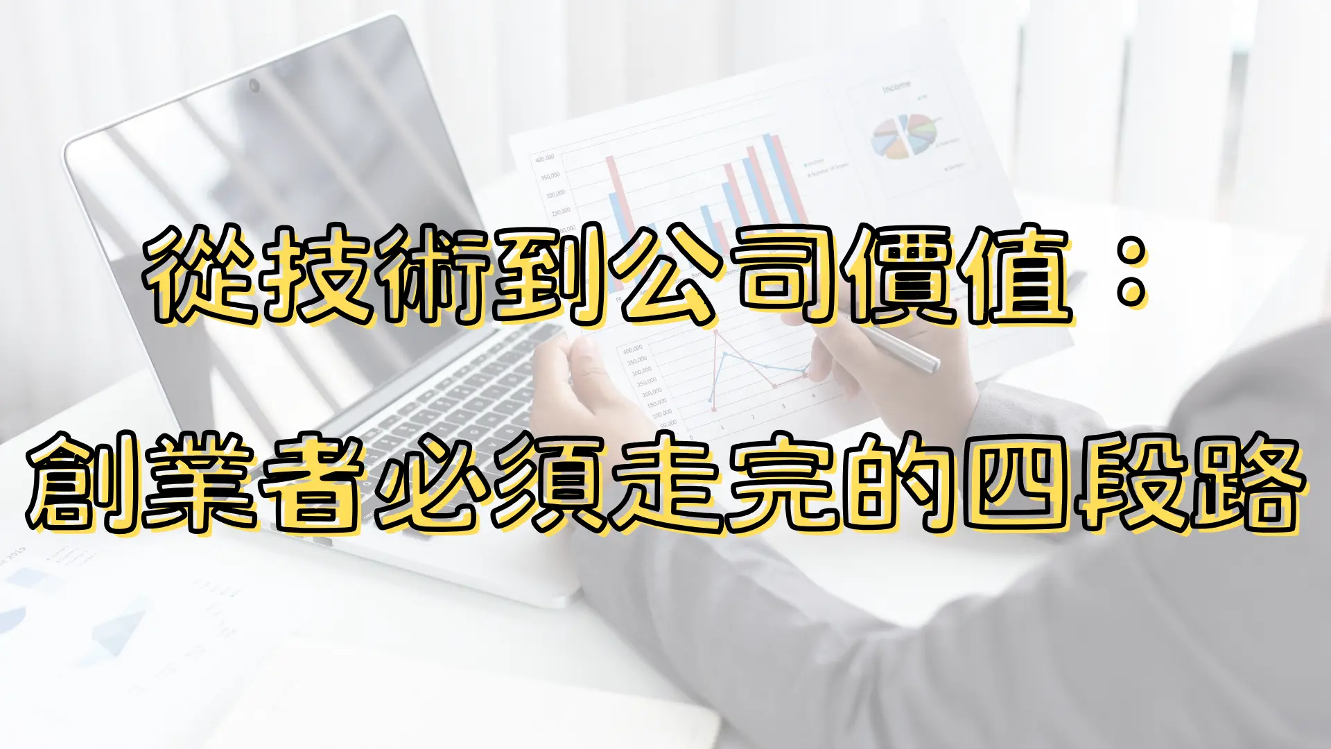 【新創園地專欄-黃沛聲】從技術到公司價值：創業者必須走完的四段路