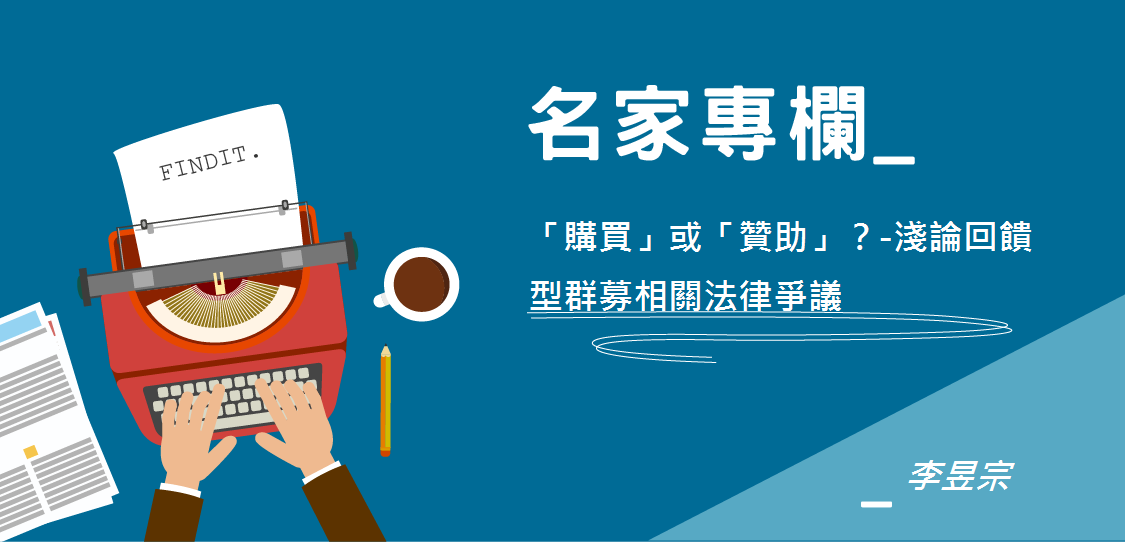 【名家專欄-李昱宗】「購買」或「贊助」？-淺論回饋型群募相關法律爭議